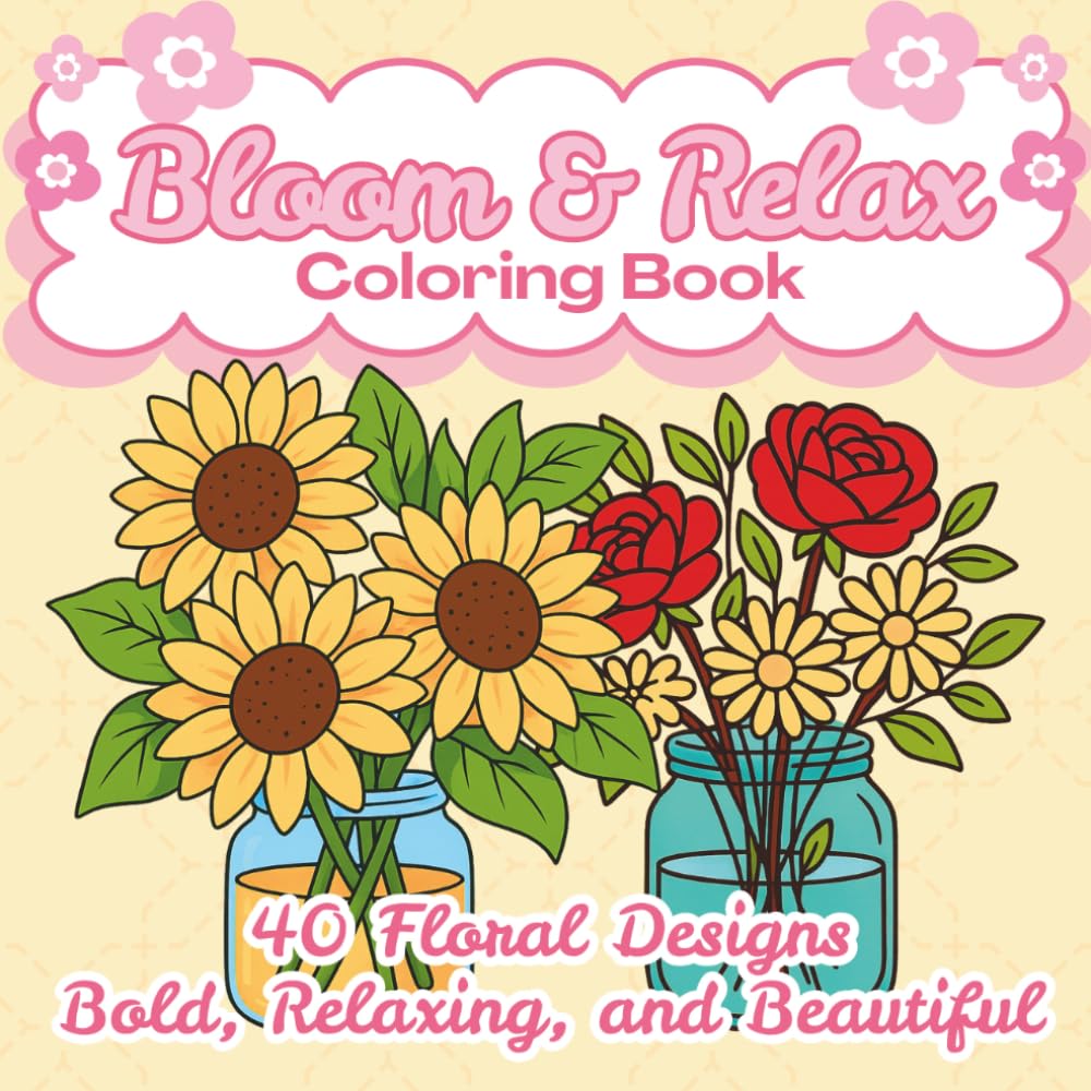 Bloom & Relax Coloring Book: Bold & Easy Coloring Pages of Flowers in Jars, Bouquets, and Simple Arrangements – Stress Relief Coloring Book for Adults and Teens