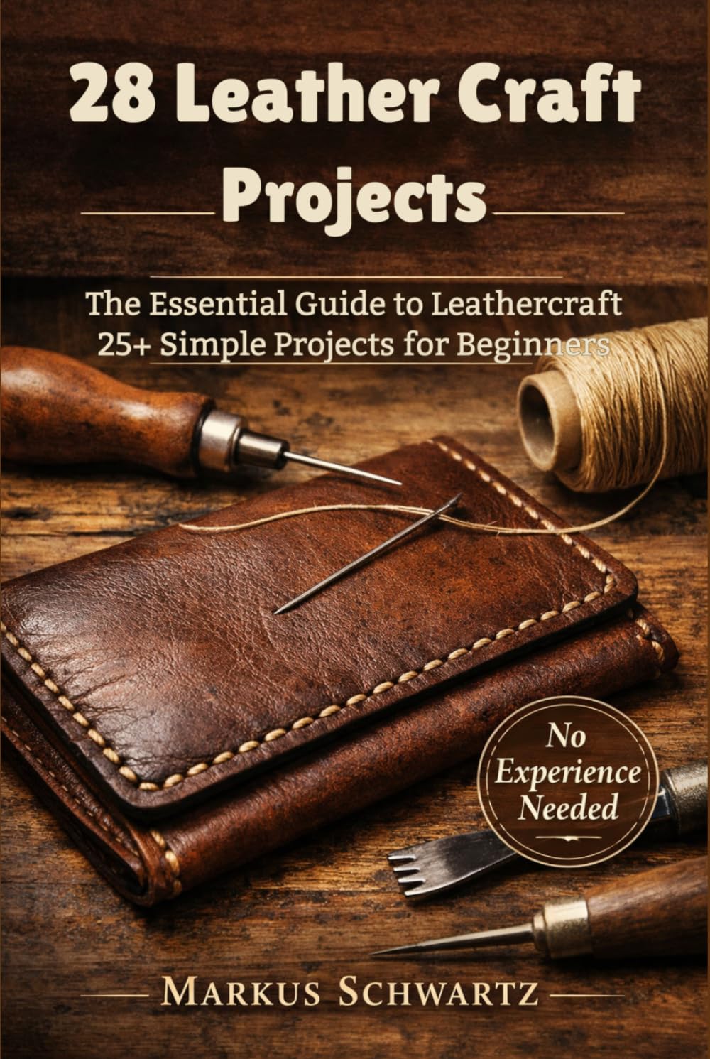 28 LEATHER CRAFT PROJECT: The Essential Guide to Leathercraft: 25+ Simple Projects for Beginners to Master the Art of Leatherworking