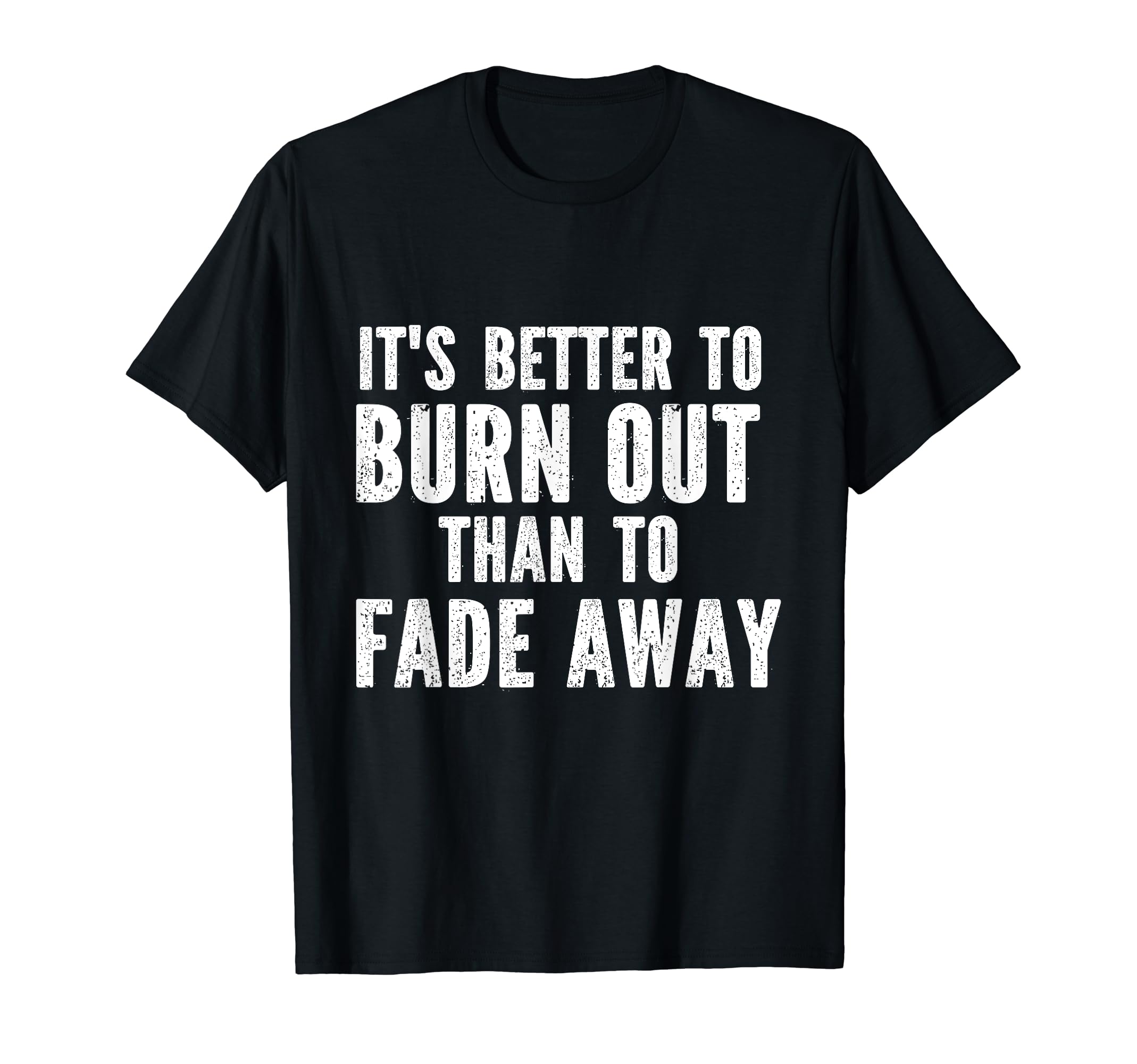 It's Better To Burn Out Than Fade Away T-Shirt