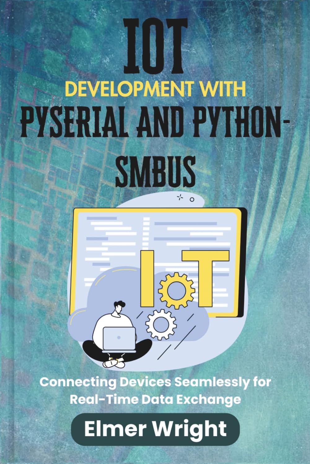 IOT DEVELOPMENT WITH PYSERIAL AND PYTHON-SMBUS: Connecting Devices Seamlessly for Real-Time Data Exchange (Tech Programs For Beginners series)