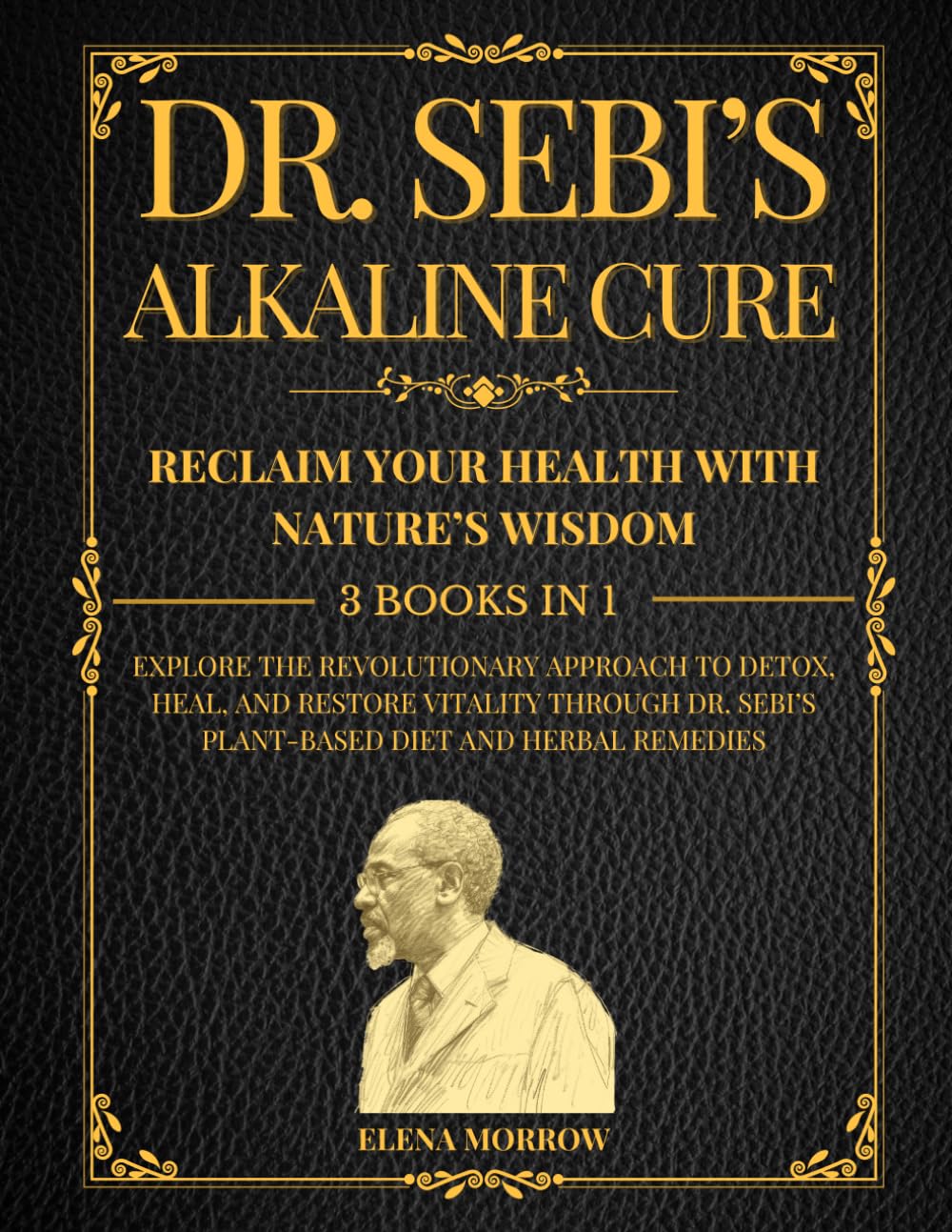 Dr. Sebi’s Alkaline Cure: Reclaim Your Health with Nature’s Wisdom - 3 Books in 1 -: Explore the Revolutionary Approach to Detox, Heal, and Restore ... Sebi’s Plant-Based Diet and Herbal Remedies