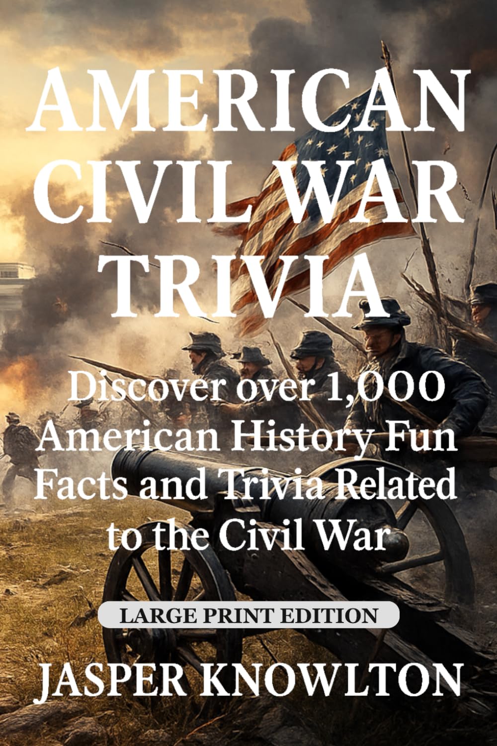 American Civil War Trivia (Large Print): Discover Over 1,000 American History Fun Facts and Trivia Related to the Civil War