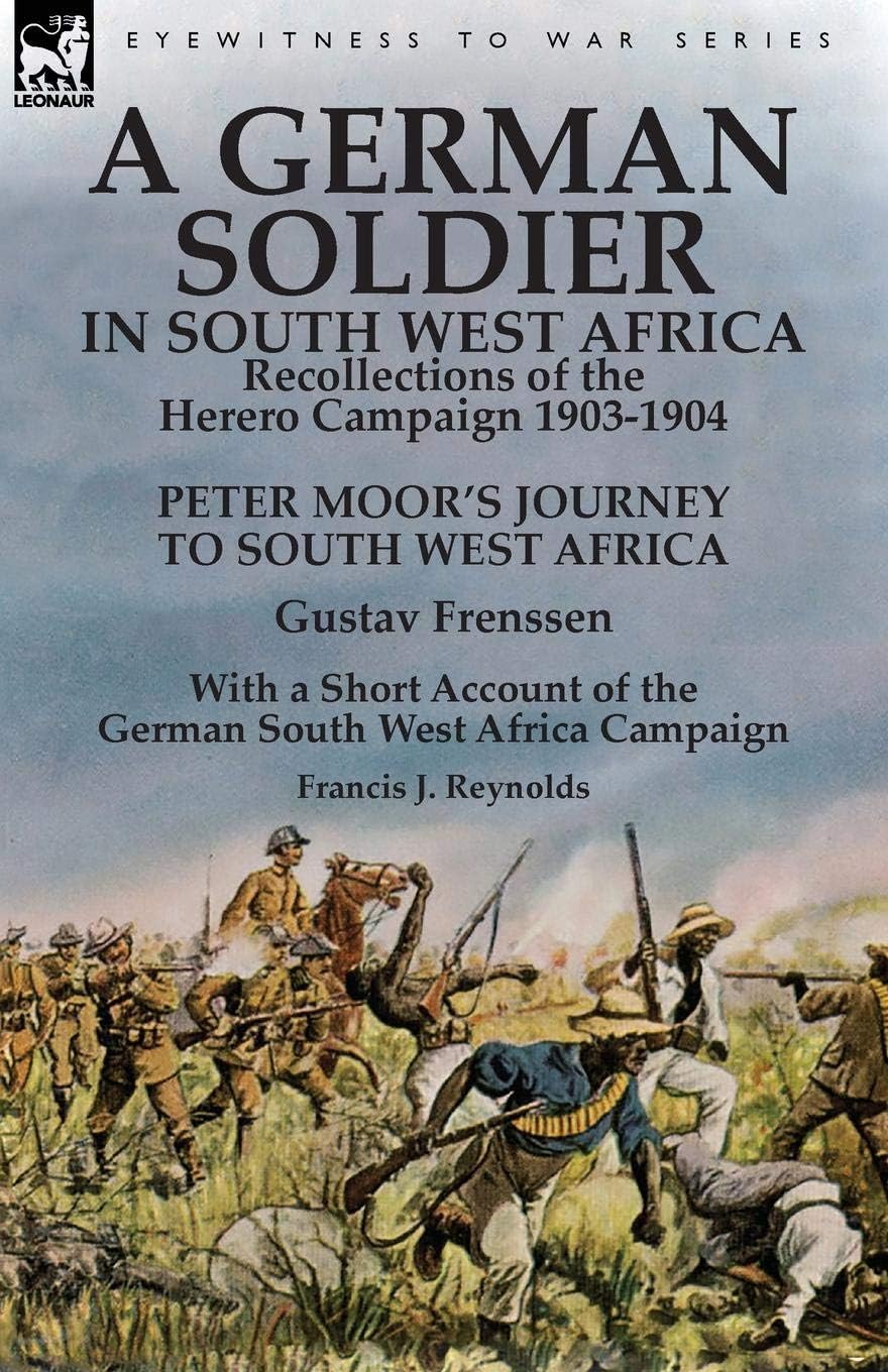 A German Soldier in South West Africa: Recollections of the Herero Campaign 1903-1904-Peter Moor's Journey to South West Africa by Gustav Frenssen, ... West Africa Campaign by Francis J. Reynolds