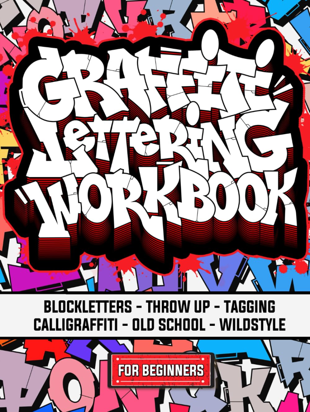 Graffiti Lettering Workbook For Beginners: A Step-By-Step Guide to Master Graffiti Blockletters, Throw-ups, Tagging, Calligraffiti, Old School, and Wildstyle Letters.
