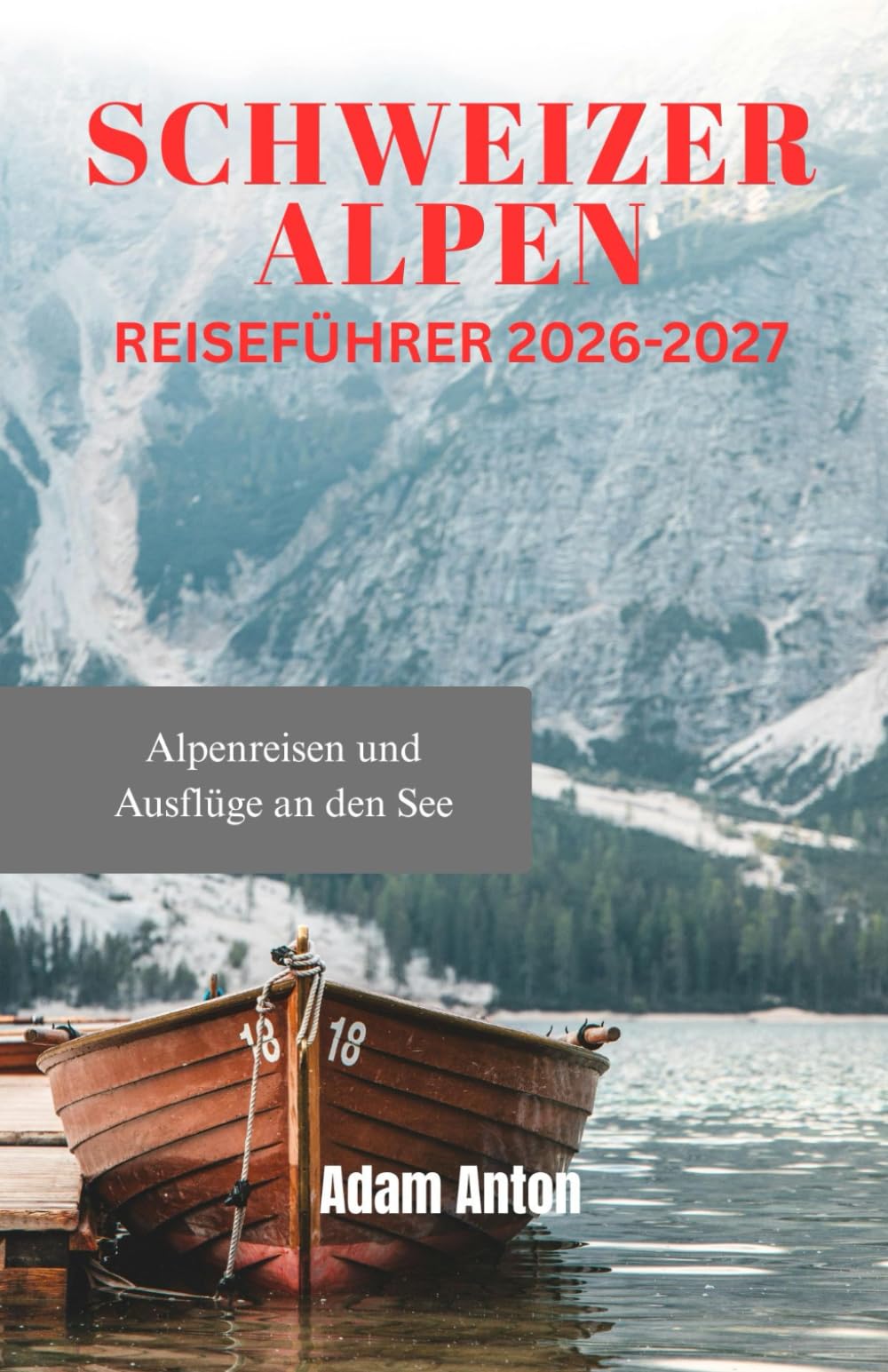 SCHWEIZER ALPEN REISEFÜHRER 2026-2027: Alpenreisen und Ausflüge an den See
