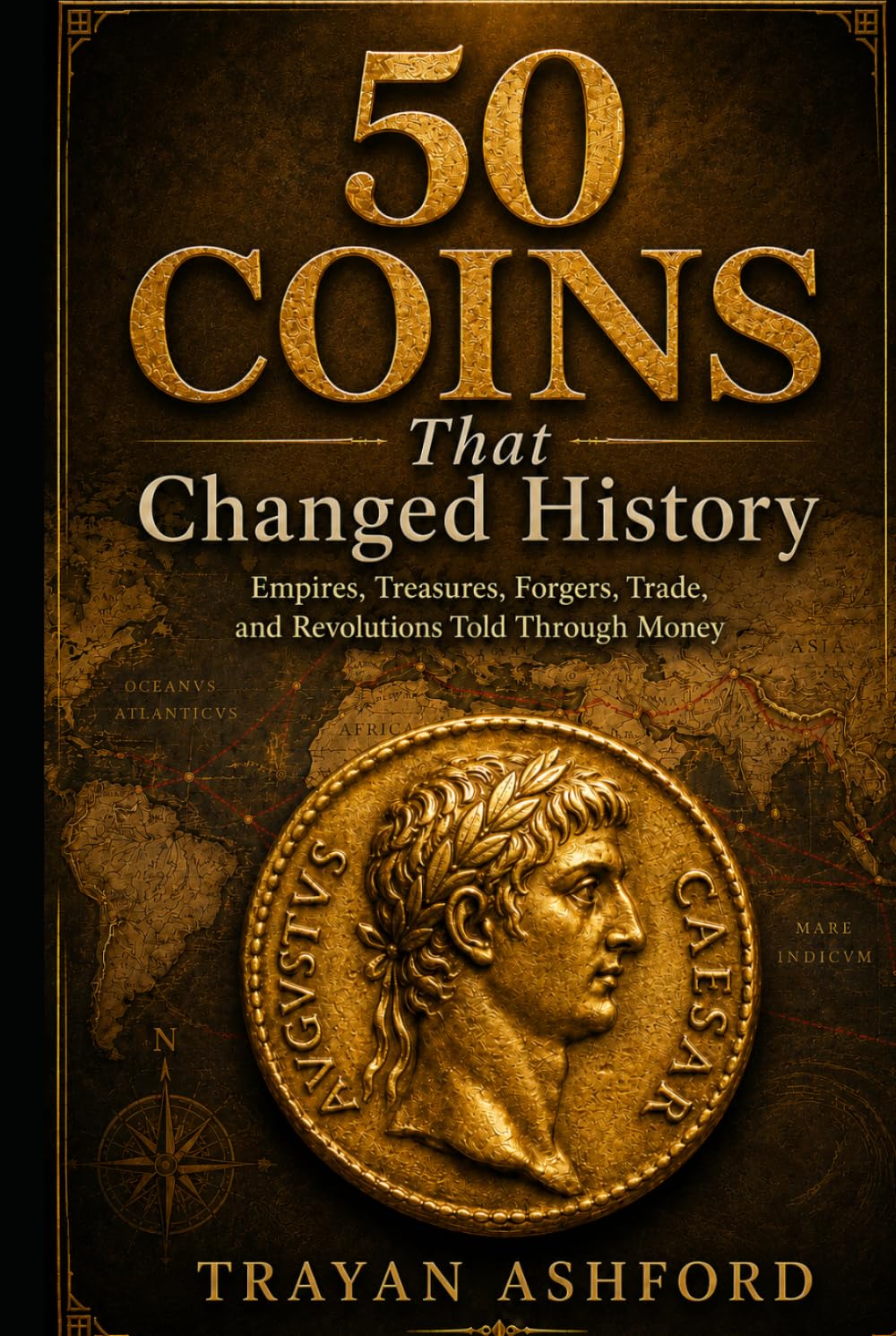 50 Coins That Changed History: Empires, Treasures, Forgers, Trade, and Revolutions Told Through Money (Hidden History)