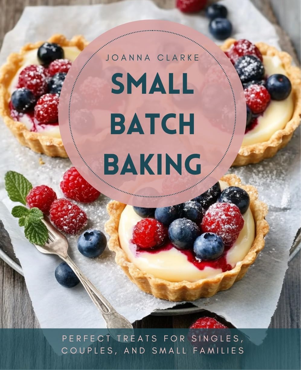 Small Batch Baking: Perfect Treats for Singles, Couples, and Small Families