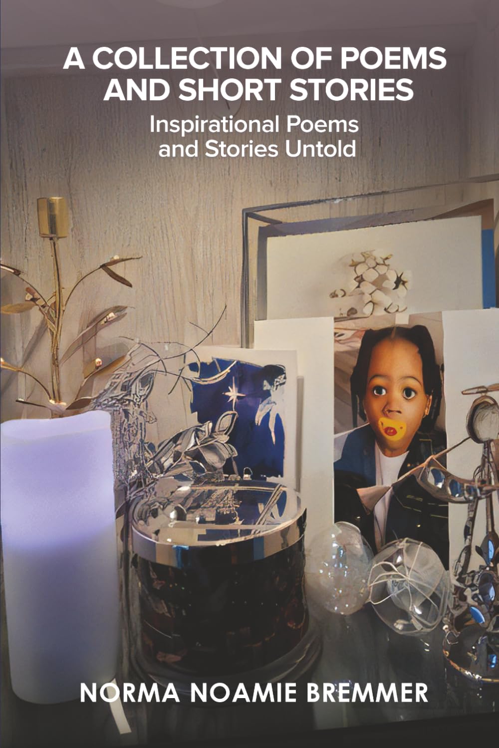 A COLLECTION OF POEMS AND SHORT STORIES: INSPIRATIONAL POEMS AND STORIES UNTOLD