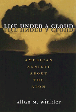 Life Under a Cloud: AMERICAN ANXIETY ABOUT THE ATOM