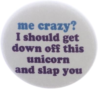 me crazy? i should get down off this unicorn slap you 1.25