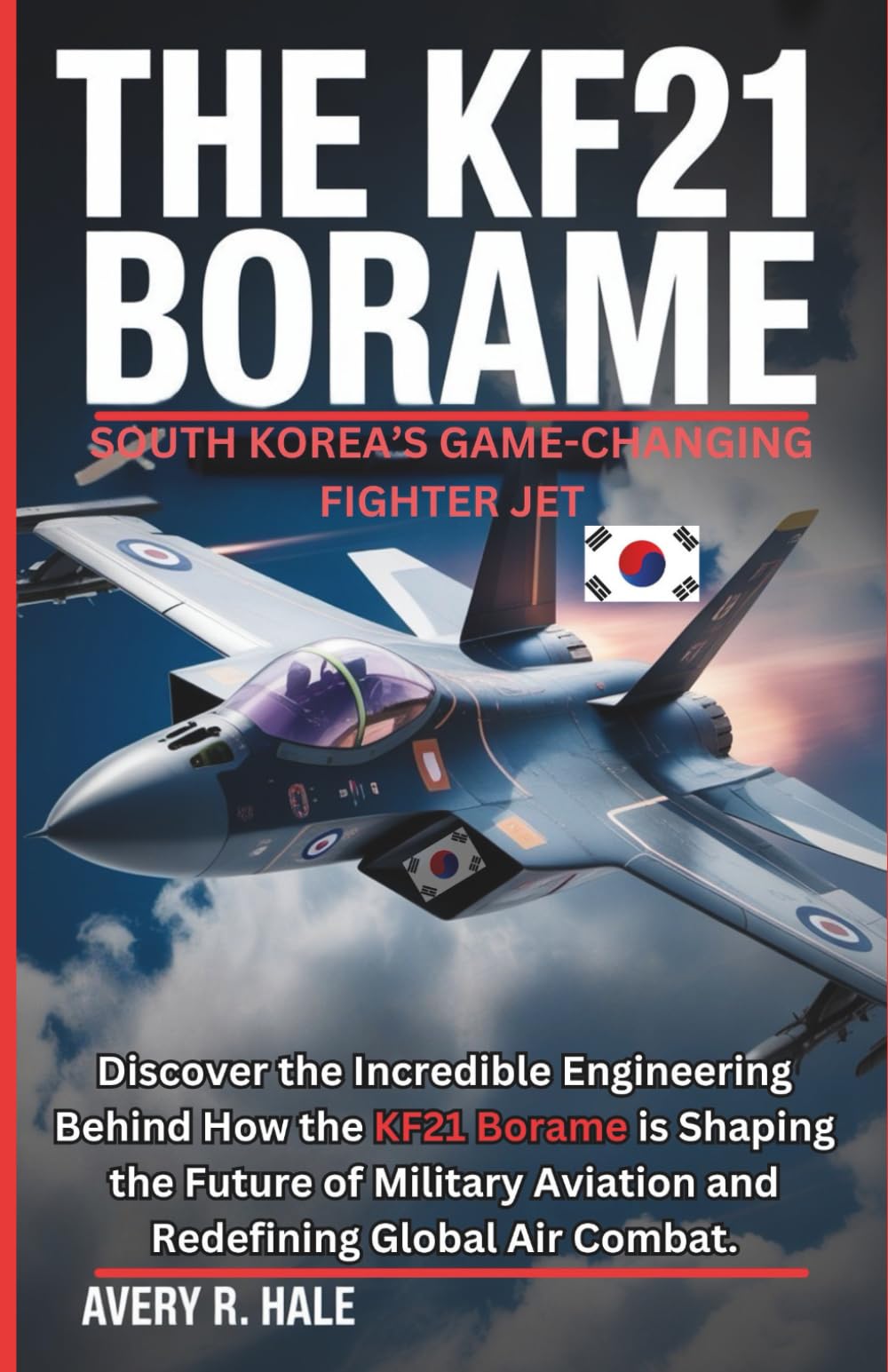 The KF21 Borame: South Korea’s Game-Changing Fighter Jet: Discover the Incredible Engineering Behind How the KF21 Borame is Shaping the Future of ... of the World’s Legendary Aircraft.)