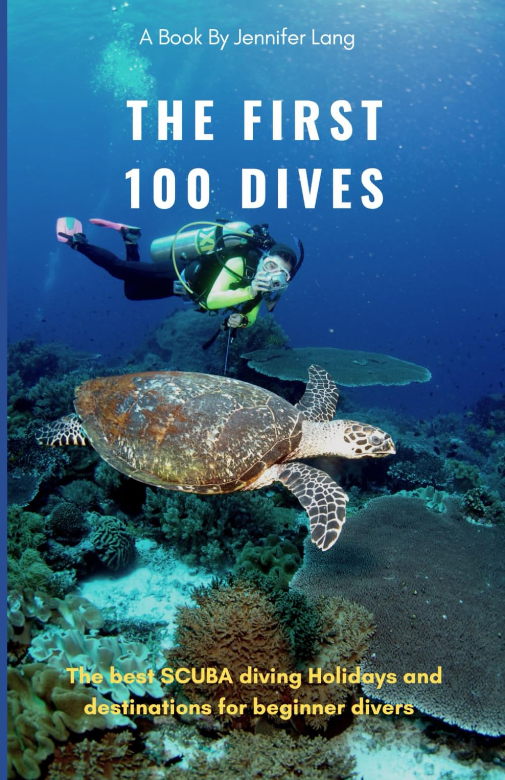 The First 100 Dives: A Handy guide to the best SCUBA diving sites around the world and tips and tricks for Beginner Divers. (SCUBA Diving Sites of the world and Packing guide)