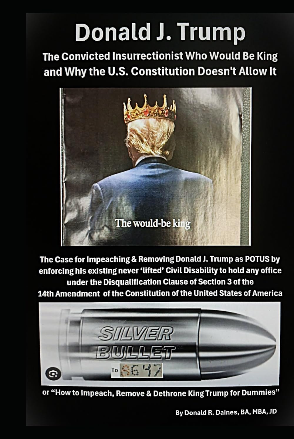 Donald J. Trump The Convicted Insurrectionist Who Would Be King and Why the U.S. Constitution Doesn't Allow It: How to Impeach, Remove & Dethrone King Trump for Dummies