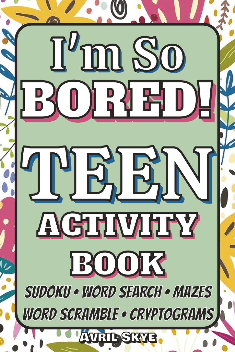 I'm So Bored!: Teen Activity Book | Sudoku | Word Search | Mazes | 150+ Puzzles | With Solutions | Great Gift for Birthdays, Holidays, Travel or Just ... of Brain-Boosting Fun for Teens and Tweens