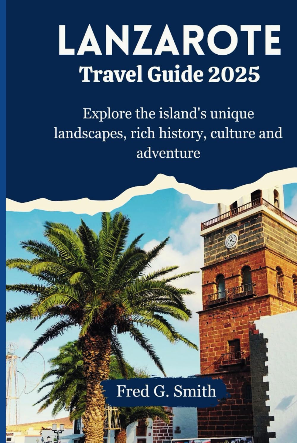 Lanzarote Travel Guide 2025: Explore the island's unique landscapes, rich history, culture and adventure