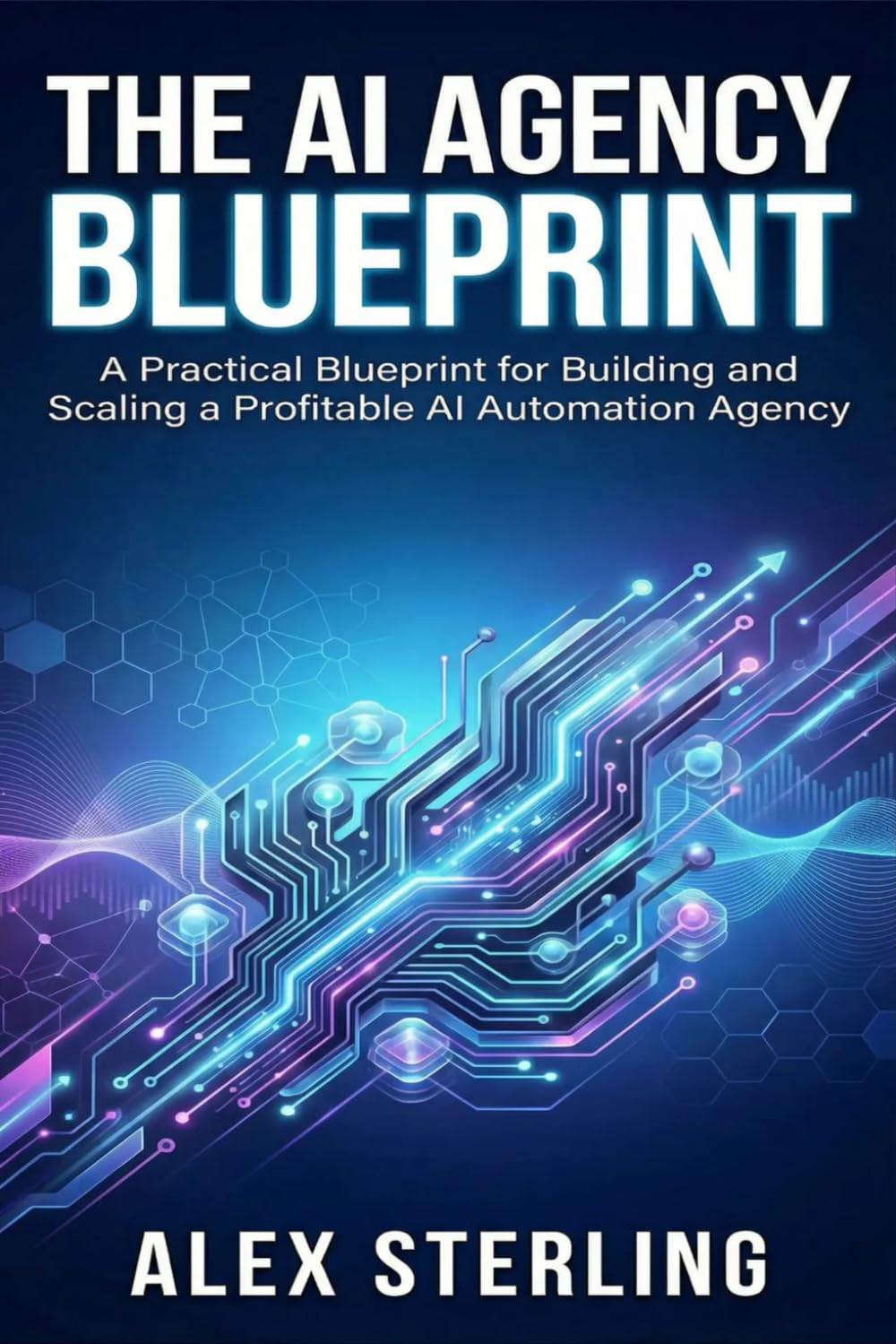 The AI Agency Blueprint: A Practical Blueprint for Building and Scaling a Profitable AI Automation Agency