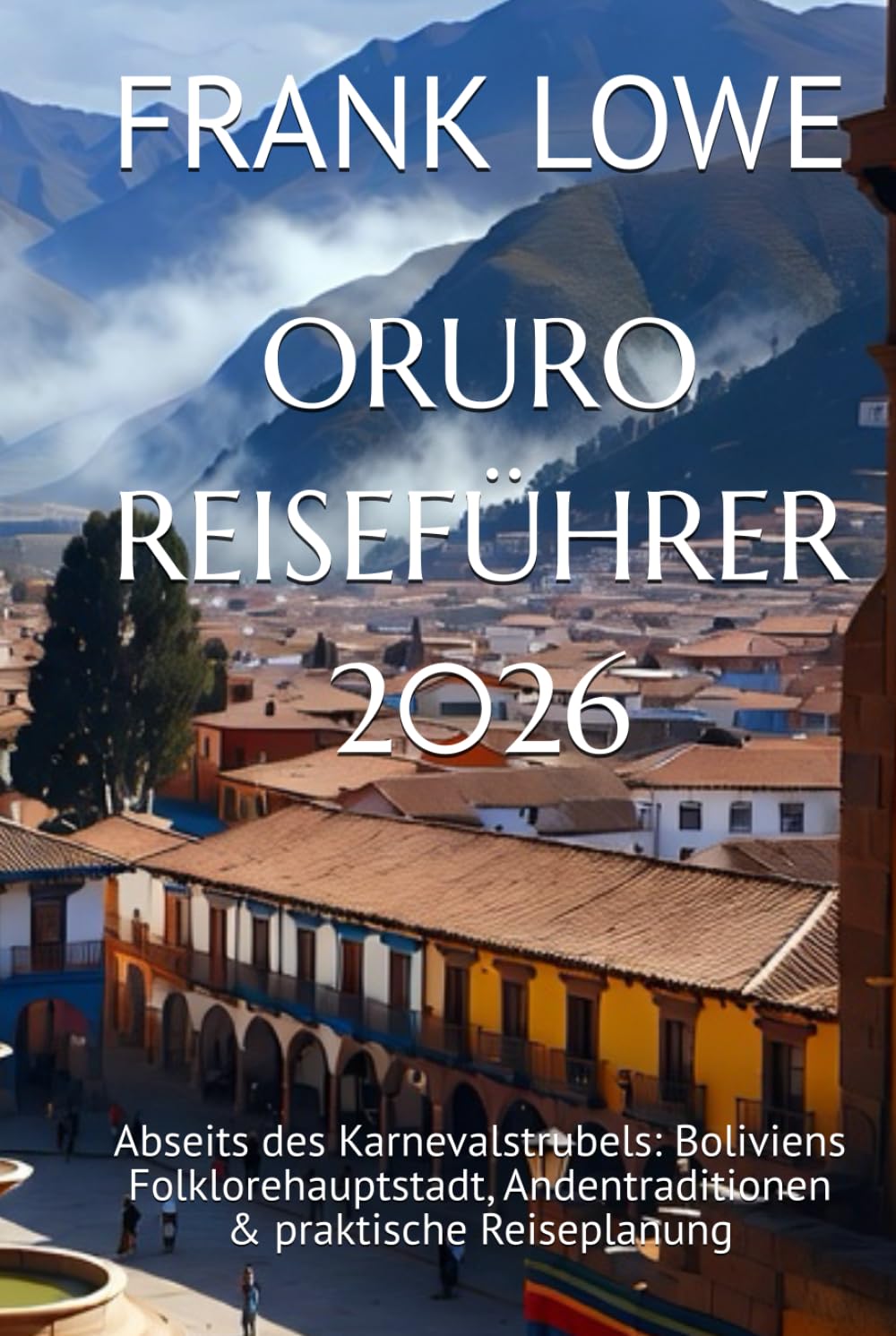 ORURO REISEFÜHRER 2026: Abseits des Karnevalstrubels: Boliviens Folklorehauptstadt, Andentraditionen & praktische Reiseplanung
