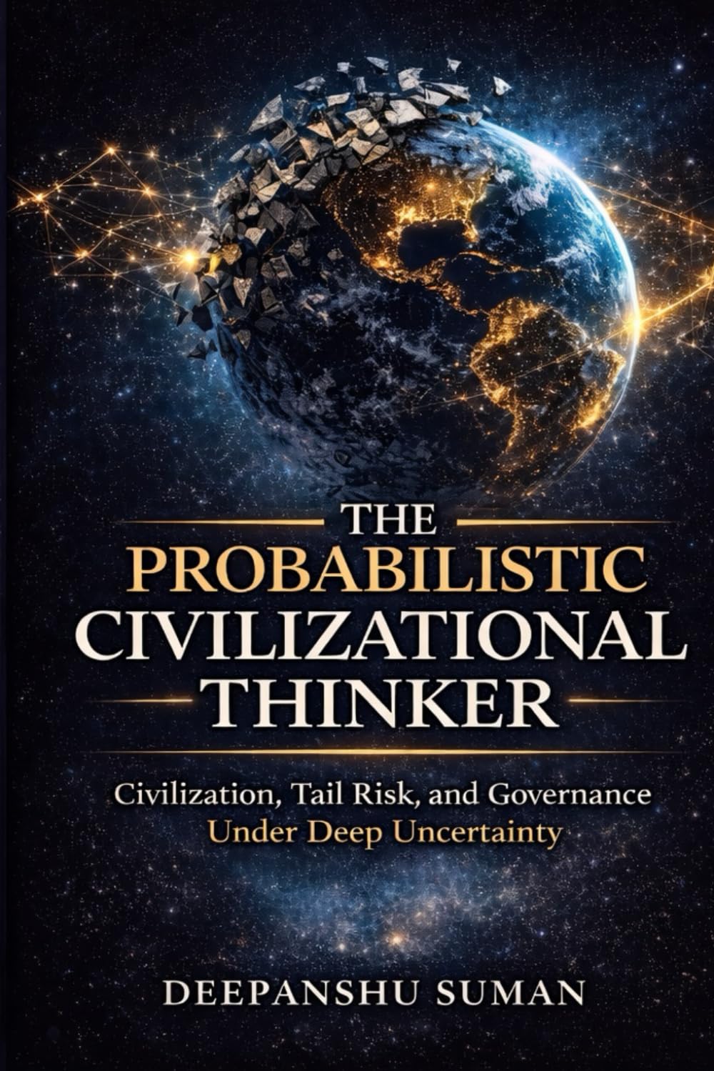 The Probabilistic Civilizational Thinker: Civilization, Tail Risk, and Governance Under Deep Uncertainty (The Probabilistic Intelligence Series)