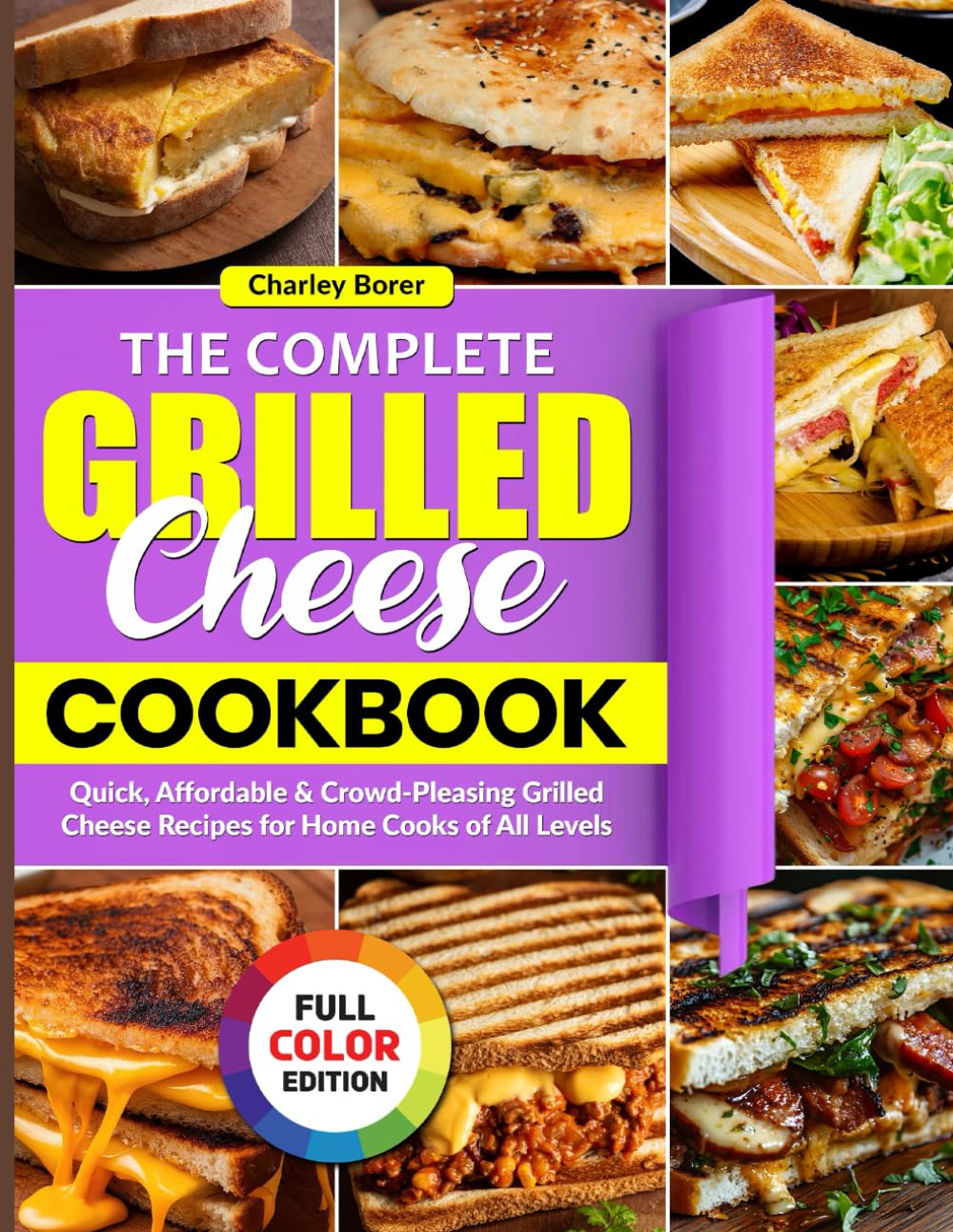 The Complete Grilled Cheese Cookbook: Quick, Affordable & Crowd-Pleasing Grilled Cheese Recipes for Home Cooks of All Levels