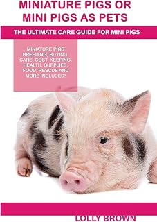Miniature Pigs Or Mini Pigs as Pets: Miniature Pigs Breeding, Buying, Care, Cost, Keeping, Health, Supplies, Food, Rescue and More Included! The Ultimate Care Guide for Mini Pigs