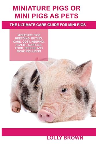 Miniature Pigs Or Mini Pigs as Pets Miniature Pigs Breeding Buying Care Cost Keeping Health Supplies Food Rescue and More Included The Ultimate Care