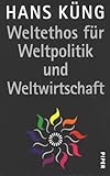 Weltethos für Weltpolitik und Weltwirtschaft: Eine Vision - Hans Küng