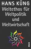 Weltethos für Weltpolitik und Weltwirtschaft: Eine Vision - Hans Küng