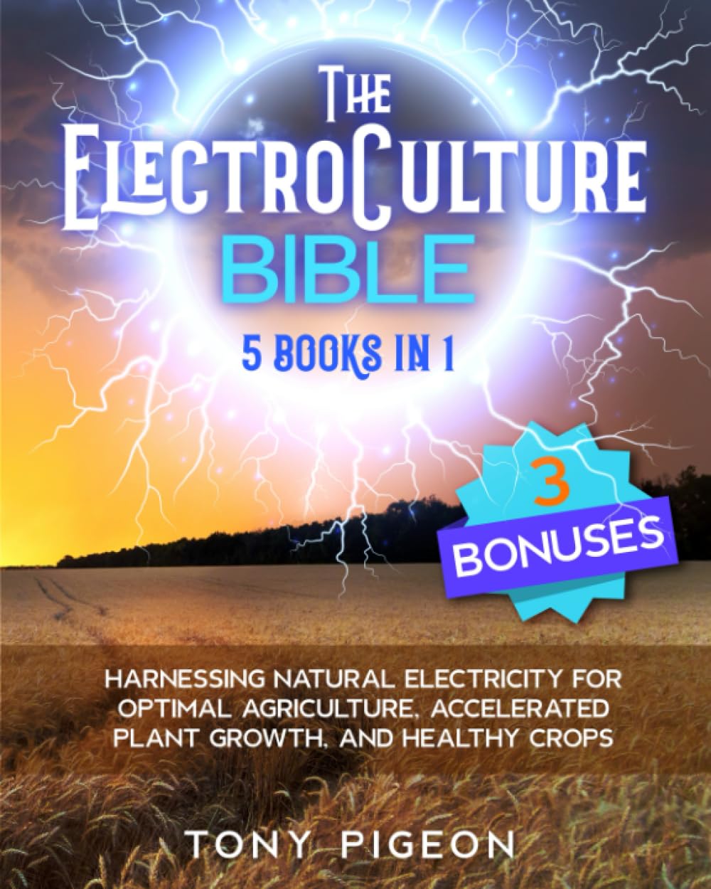The ElectroCulture Bible: [5 BOOKS IN 1] • Harnessing Natural Electricity for Optimal Agriculture, Accelerated Plant Growth, and Healthy Crops