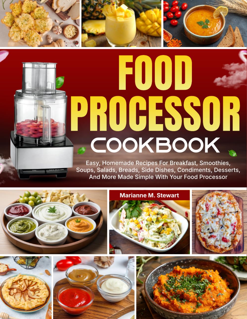 Food Processor Cookbook: Easy, Homemade Recipes For Breakfast, Smoothies, Soups, Salads, Breads, Side Dishes, Condiments, Desserts, And More Made Simple With Your Food Processor