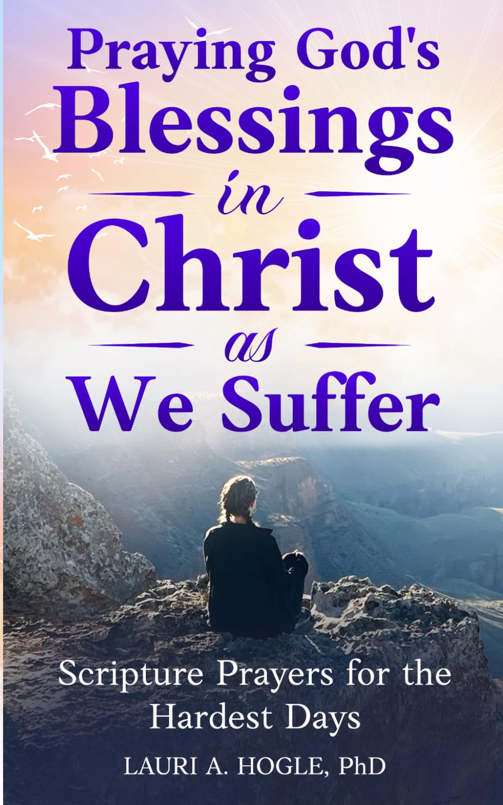 Praying God's Blessings in Christ as We Suffer: Scripture Prayers for the Hardest Days