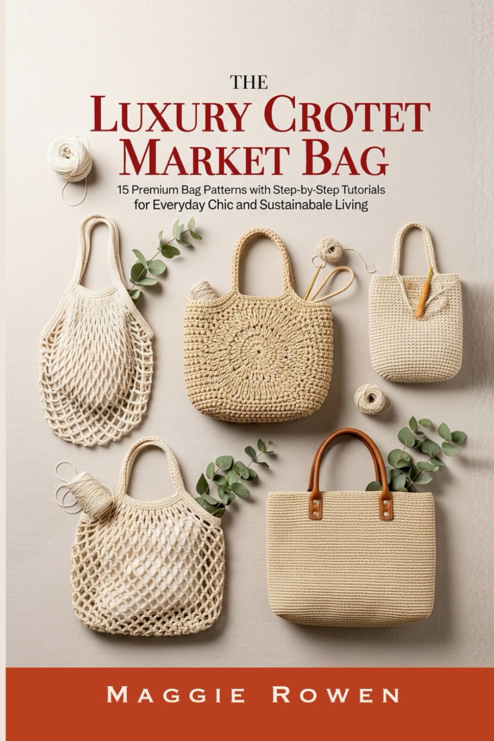 The Luxury Crochet Market Bag Collection: 15 Premium Bag Patterns with Step-by-Step Tutorials for Everyday Chic and Sustainable Living