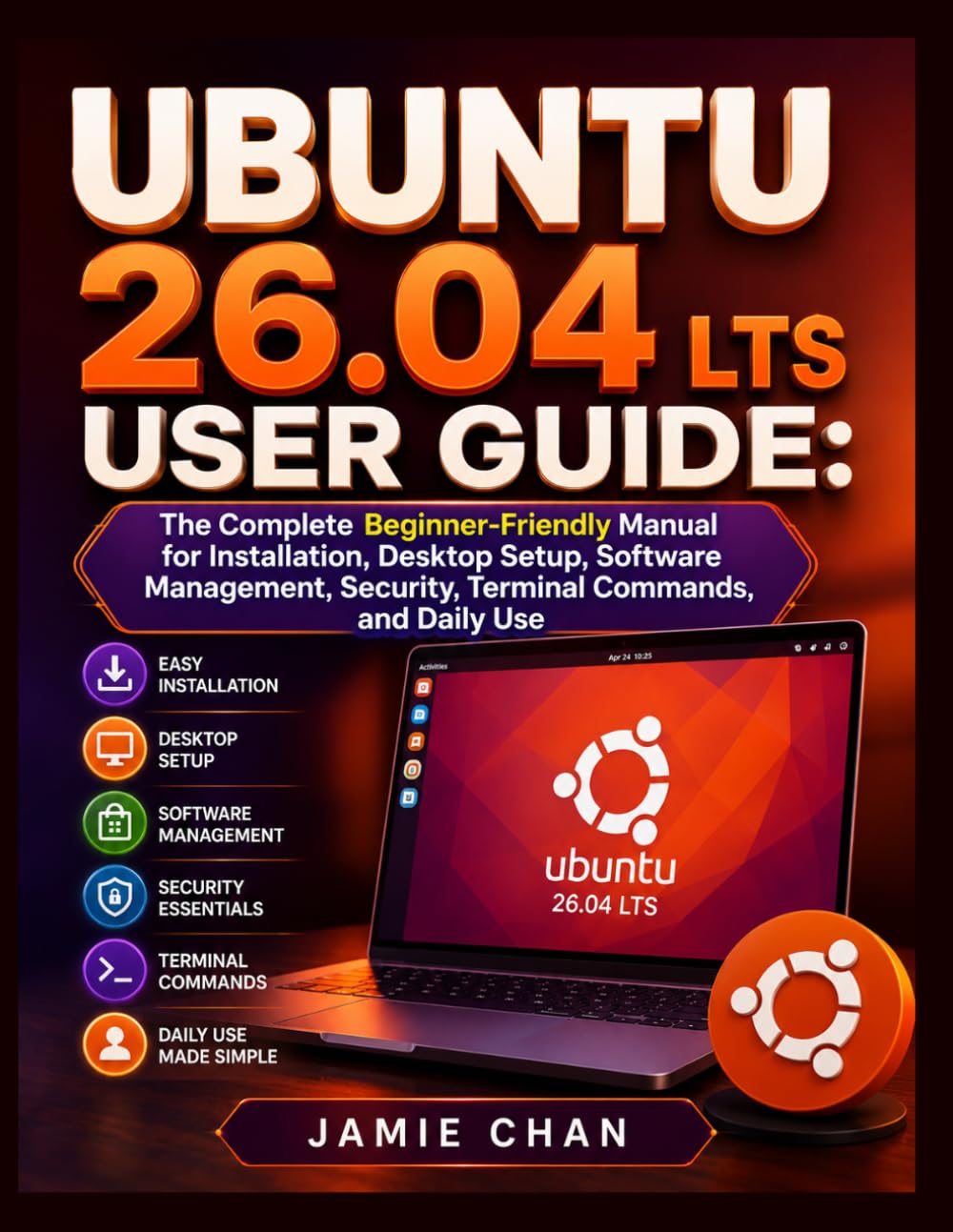 UBUNTU 26.04 LTS USER GUIDE: The Complete Beginner-Friendly Manual for Installation, Desktop Setup, Software Management, Security, Terminal Commands, and Daily Use