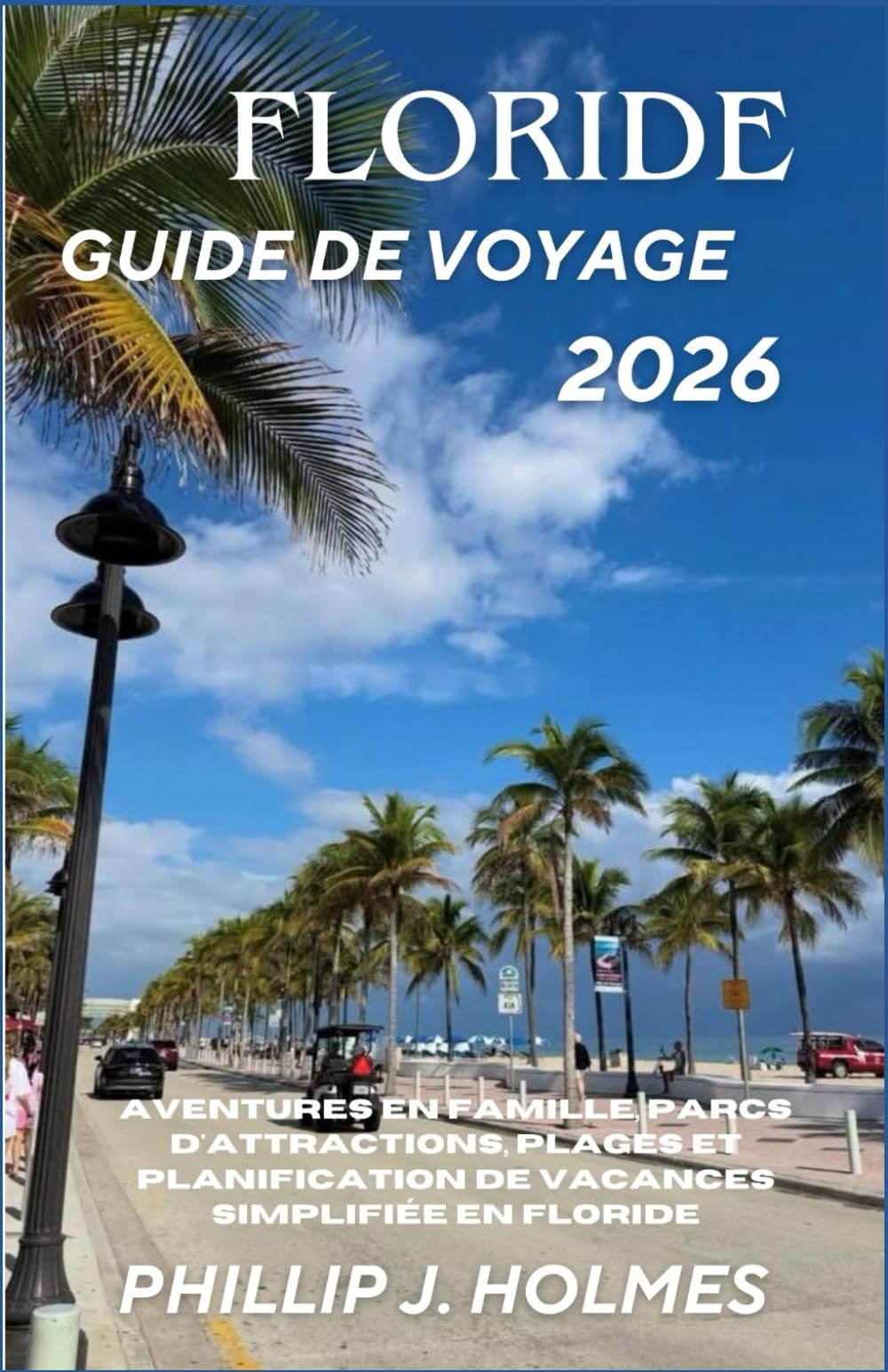 FLORIDE GUIDE DE VOYAGE 2026: Aventures en famille, parcs d'attractions, plages et planification de vacances simplifiée en Floride