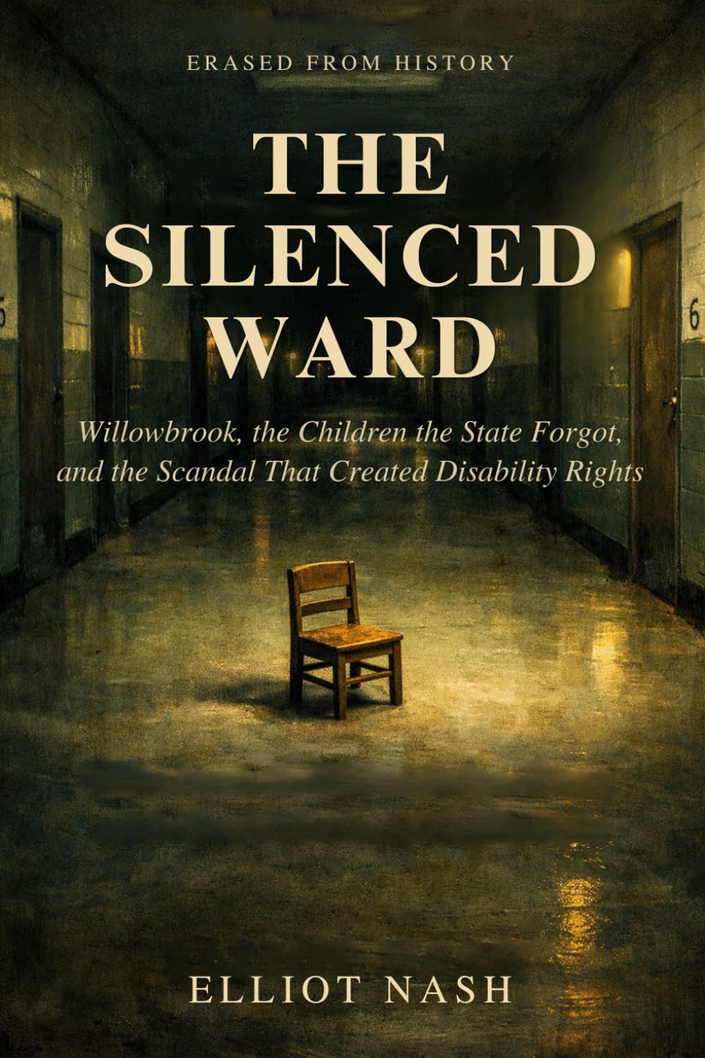 The Silenced Ward: Willowbrook, the Children the State Forgot, and the Scandal That Created Disability Rights (Erased From History)