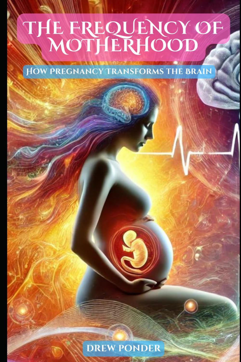 The Frequency of Motherhood: How Pregnancy Transforms the Brain: 75 (Frequency Wave Theory)