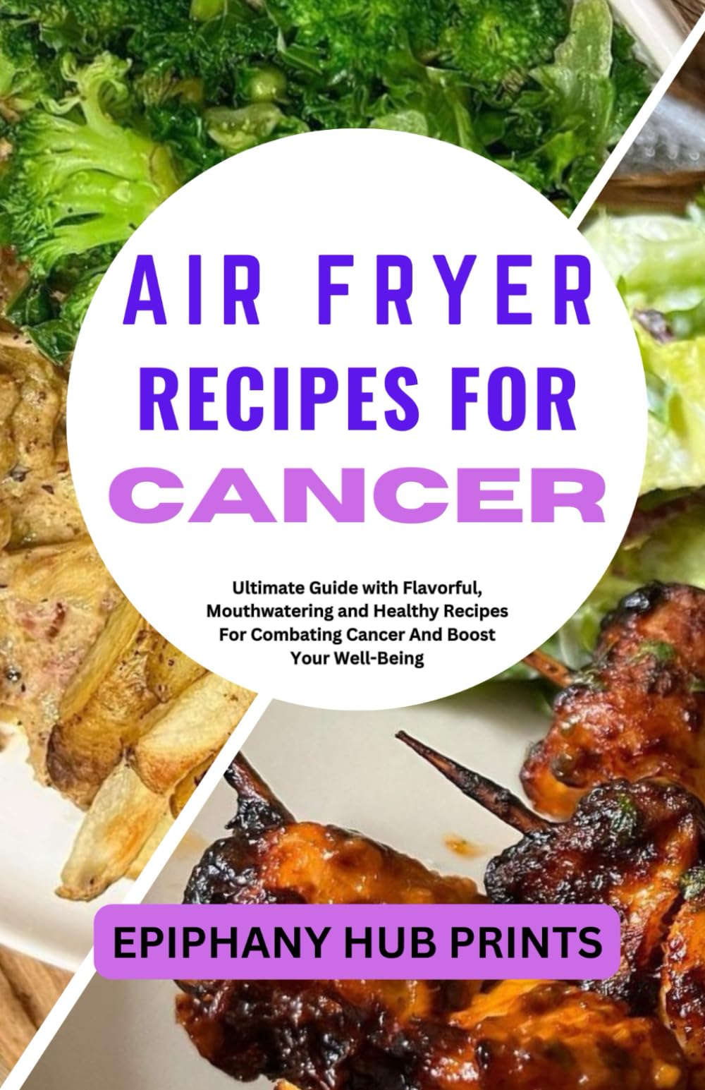 AIR FRYER RECIPES FOR CANCER: Ultimate Guide with Flavorful, Mouthwatering and Healthy Recipes for Combating Cancer and Boost Your Well-Being