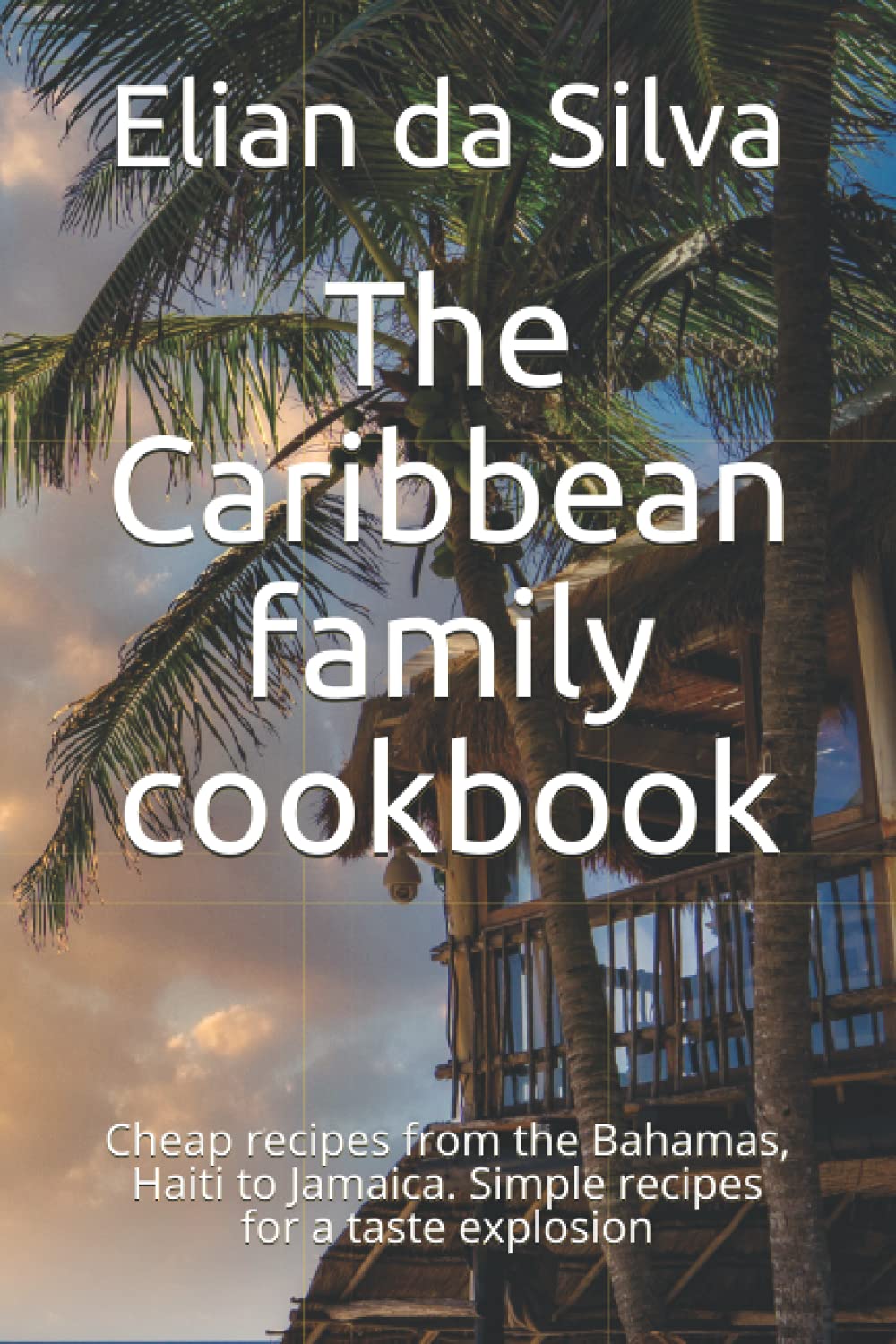 The Caribbean family cookbook: Cheap recipes from the Bahamas, Haiti to Jamaica. Simple recipes for a taste explosion