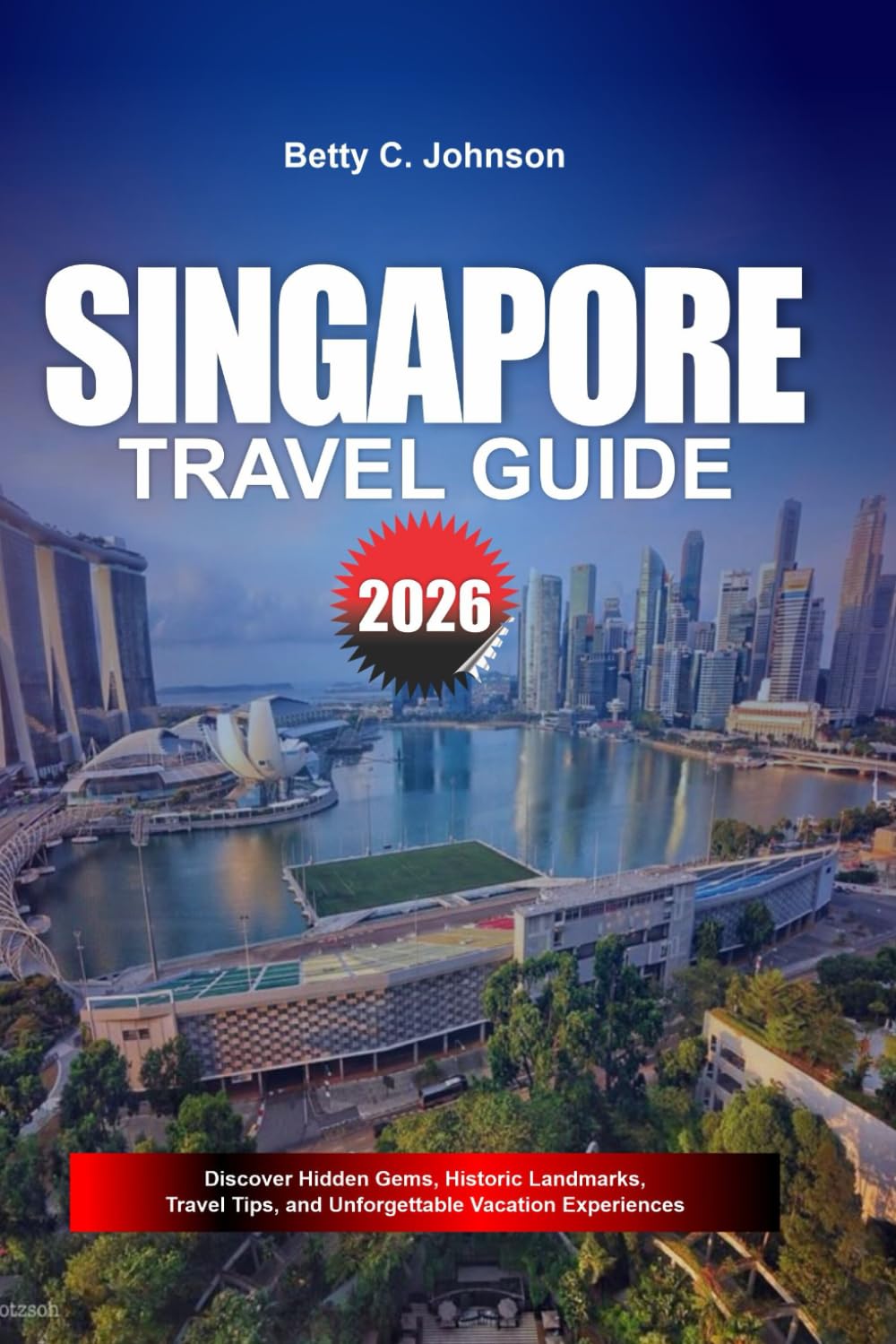 SINGAPORE TRAVEL GUIDE 2026: Discover Hidden Gems, Historic Landmarks, Travel Tips, and Unforgettable Vacation Experiences