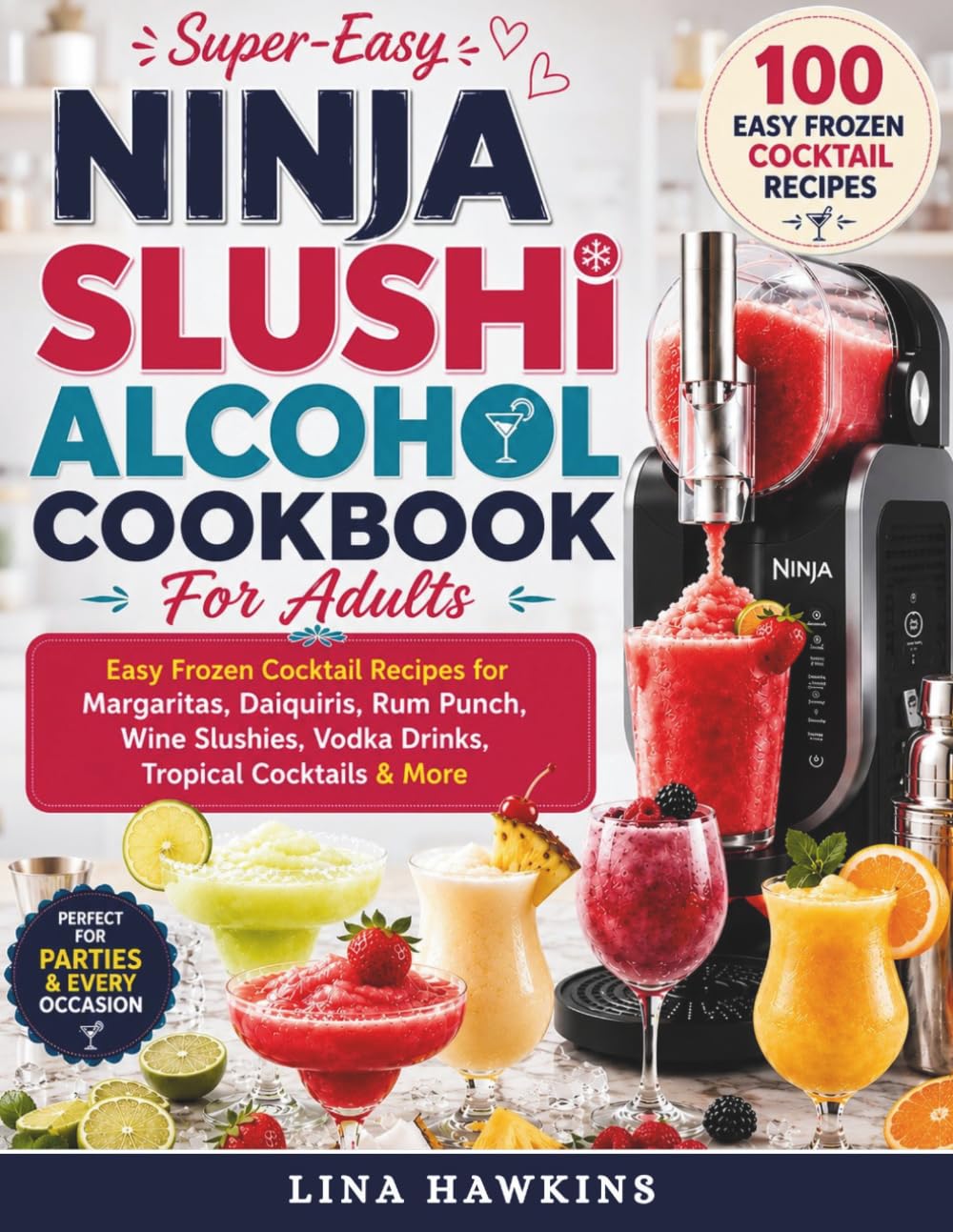 Ninja SLUSHi Alcohol Cookbook For Adults: Easy Frozen Cocktail Recipes for Margaritas, Daiquiris, Rum Punch, Wine Slushies, Vodka Drinks, Tropical Cocktails & More