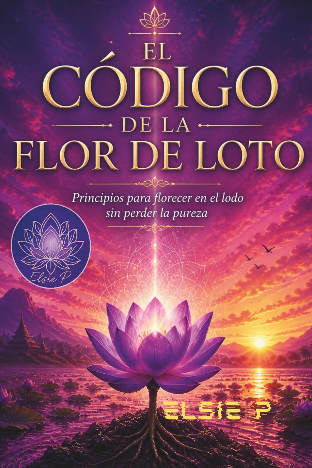 El Código de la Flor de Loto: Principios para florecer entre el lodo sin perder la pureza (El Poder de tu Existencia)