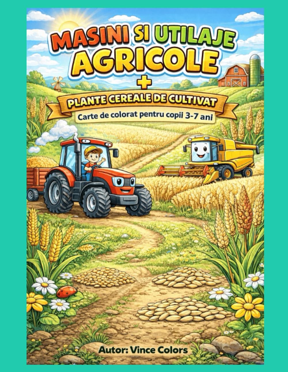 Masini si Utilaje Agricole + Plante Cereale de Cultivat: Carte de colorat pentru copii de 3-7 ani