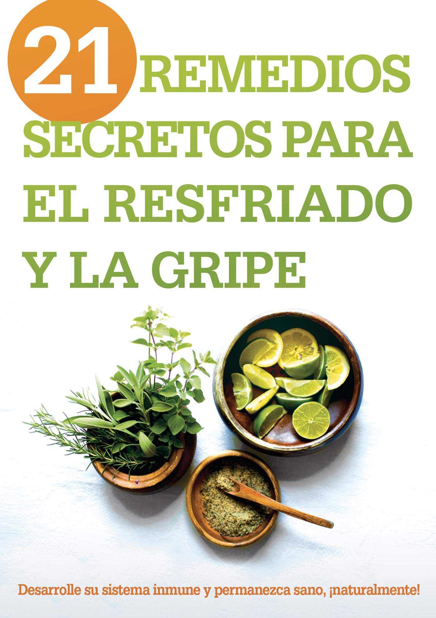 21 remedios secretos para el resfriado y la gripe: Desarrolle su sistema inmune y permanezca sano, ¡naturalmente! (Spanish Edition)