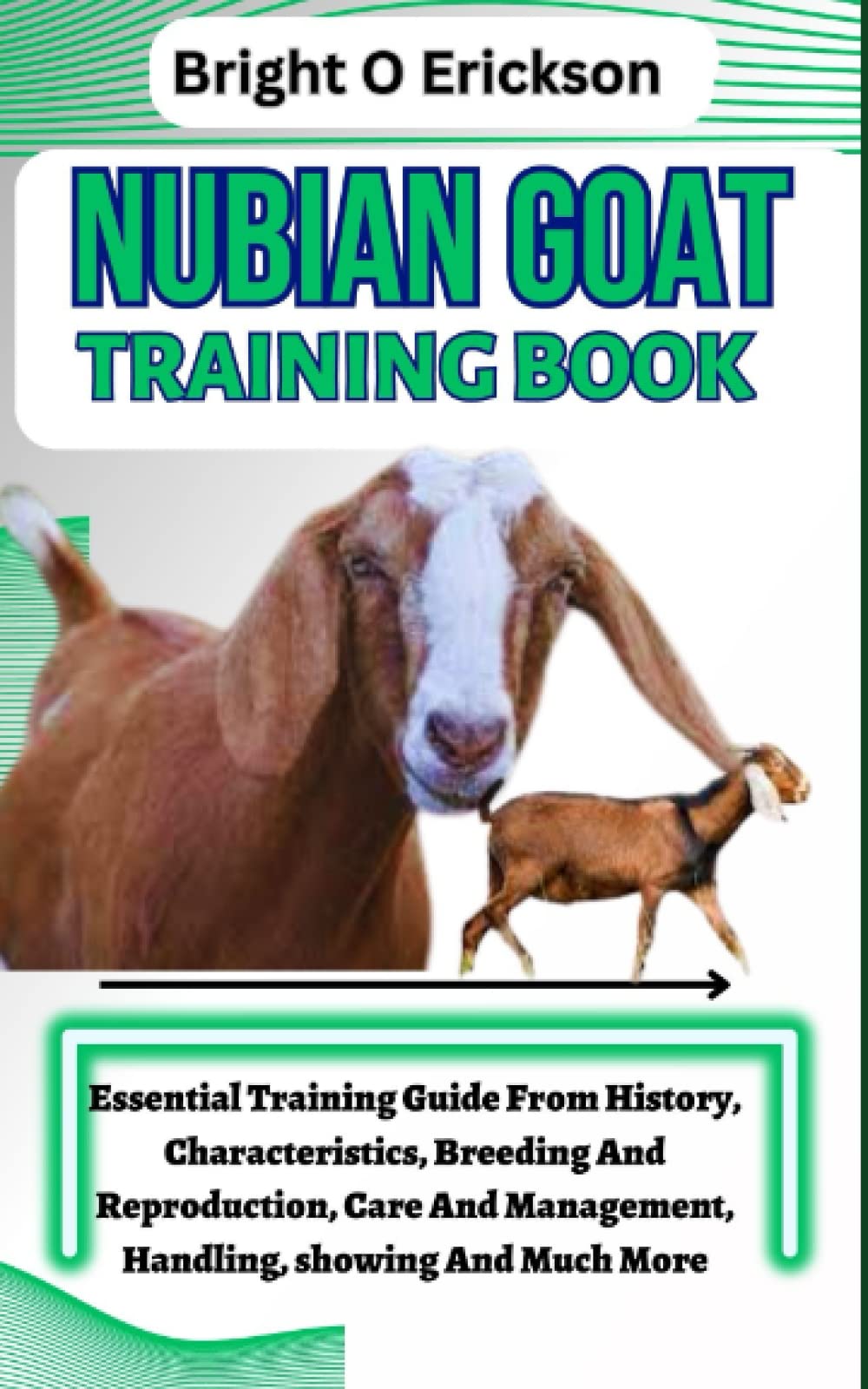 NUBIAN GOAT TRAINING BOOK: Essential Training Guide From History, Characteristics, Breeding And Reproduction, Care And Management, Handling, showing And Much More.