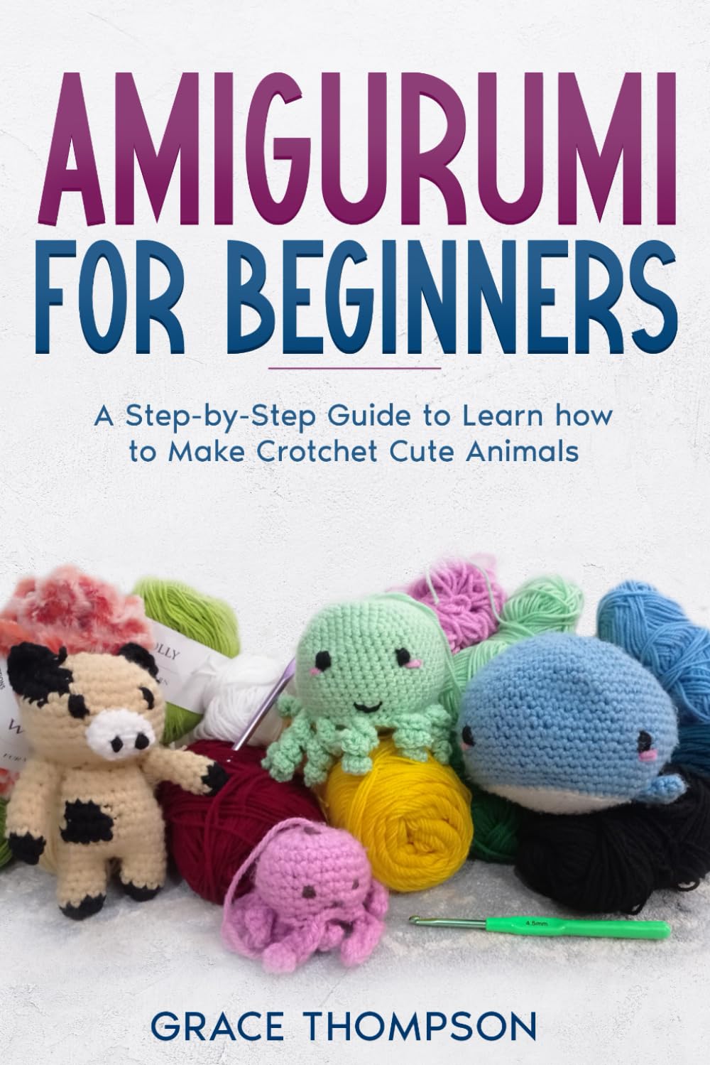 Amigurumi for Beginners: A Step-by-Step Guide to Learn how to Make Crotchet Cute Animals