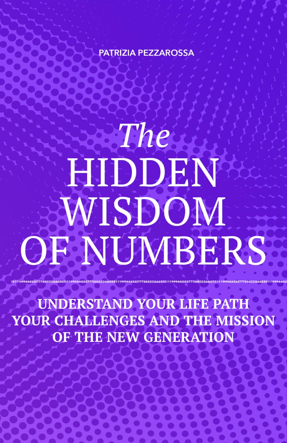 The Hidden Wisdom of Numbers: Understand Your Life Path, Your Challenges, and the Mission of the New Generation (Numerology)