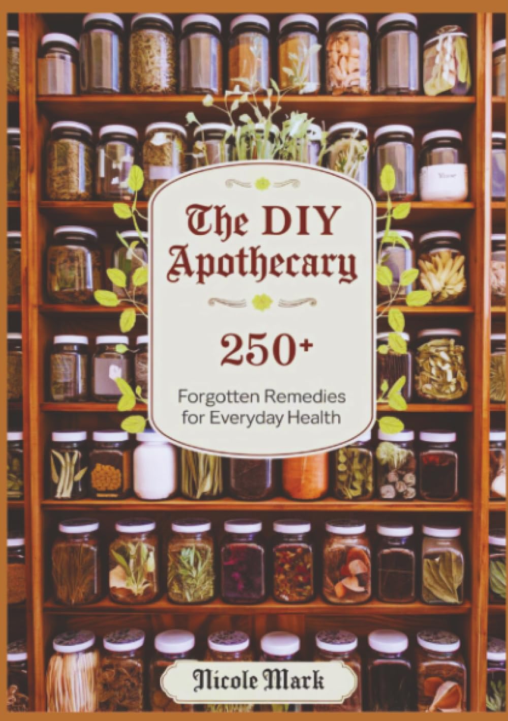 The DIY Apothecary: 250+ Forgotten Remedies for Everyday Health