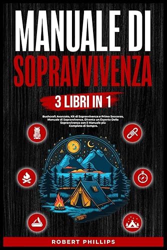 Manuale di Sopravvivenza (3 Libri in1): Bushcraft Avanzato, Manuale di Sopravvivenza, Kit di Sopravvivenza Primo Soccorso, Diventa un Esperto Della Sopravvivenza con il Manuale più Completo di Sempre