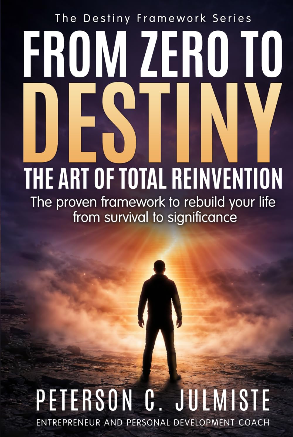 From Zero To Destiny: The art of total Reinvention: The proven framework to rebuild your life from survival to significance