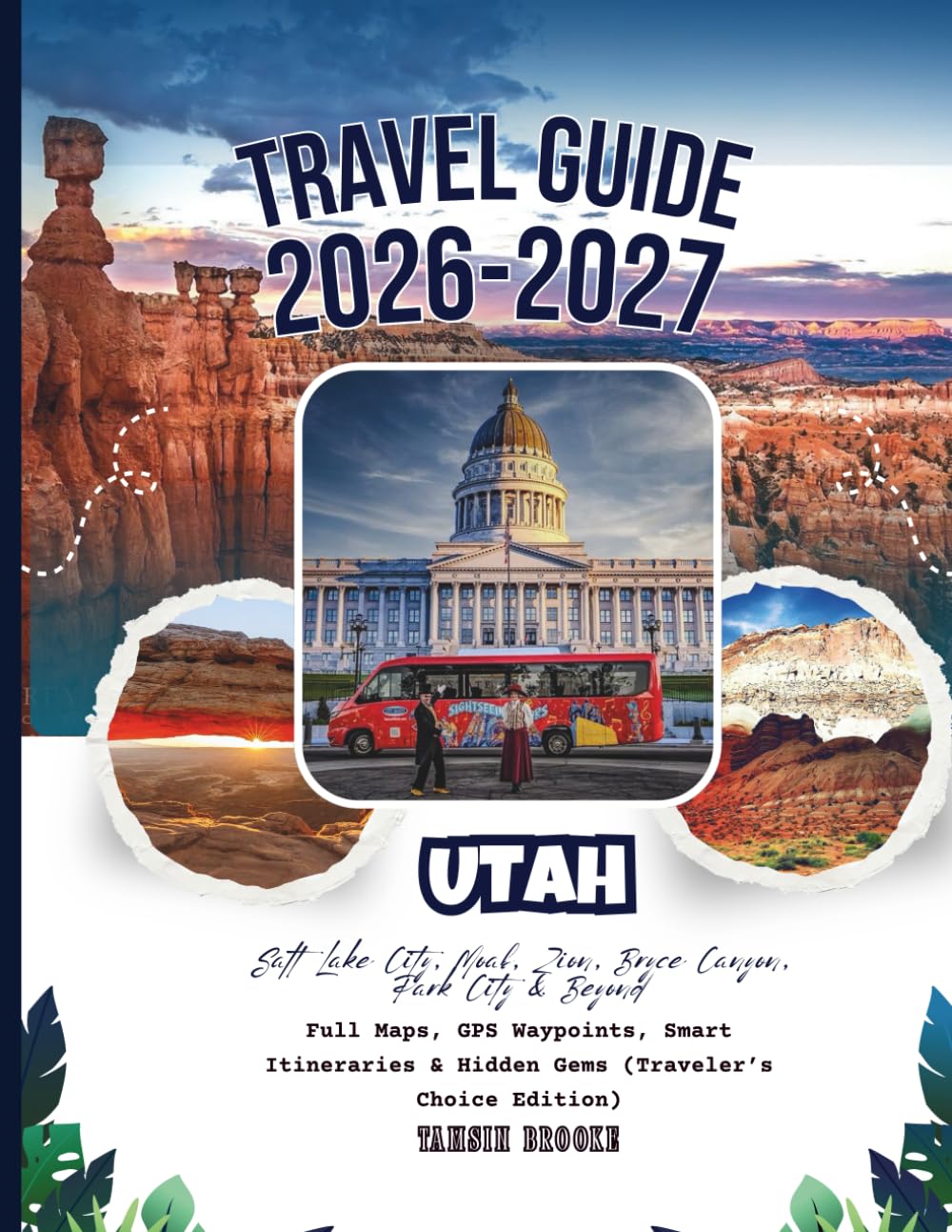 Utah Travel Guide 2026–2027: Salt Lake City, Moab, Zion, Bryce Canyon, Park City & Beyond – Full Maps, GPS Waypoints, Smart Itineraries & Hidden Gems (Traveler’s Choice Edition)