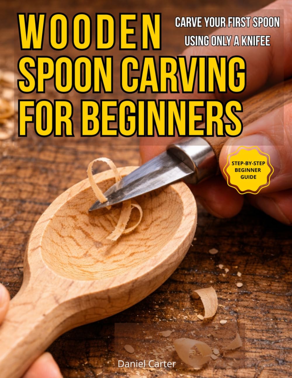 Wooden Spoon Carving For Beginners: Carve Your First Spoon in a Weekend Even If You’ve Never Carved Before (Whittling Fundamentals Series)
